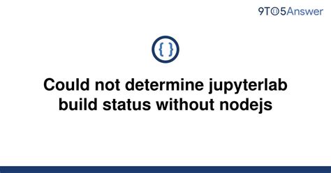 ValueError: Please install nodejs and npm before continuing . . Could not determine jupyterlab build status without nodejs